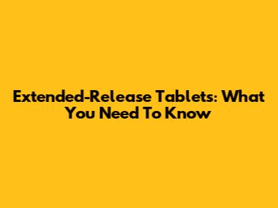 Extended-Release Tablets: What You Need To Know