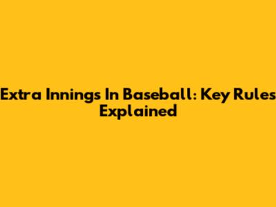 Extra Innings In Baseball: Key Rules Explained