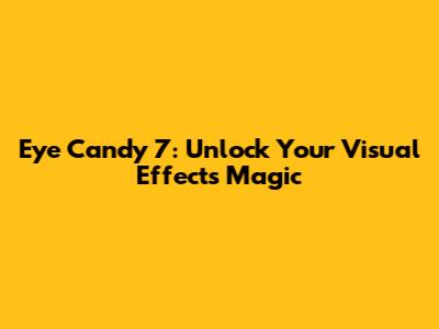 Eye Candy 7: Unlock Your Visual Effects Magic