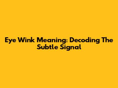 Eye Wink Meaning: Decoding The Subtle Signal