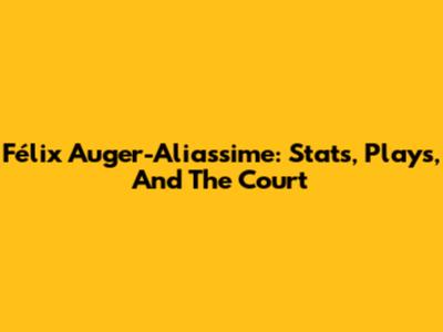 Félix Auger-Aliassime: Stats, Plays, And The Court