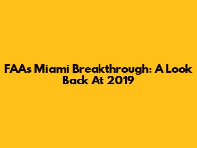 FAA's Miami Breakthrough: A Look Back At 2019