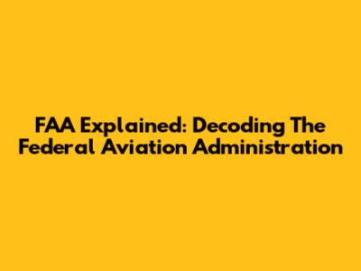 FAA Explained: Decoding The Federal Aviation Administration