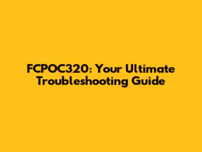 FCPOC320: Your Ultimate Troubleshooting Guide