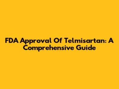 FDA Approval Of Telmisartan: A Comprehensive Guide