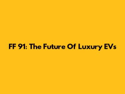 FF 91: The Future Of Luxury EVs