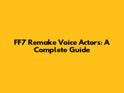 FF7 Remake Voice Actors: A Complete Guide