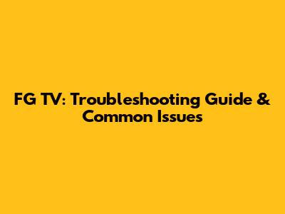 FG TV: Troubleshooting Guide & Common Issues