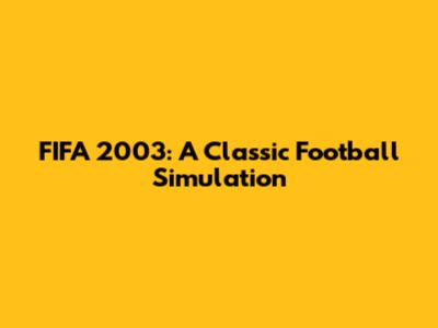 FIFA 2003: A Classic Football Simulation