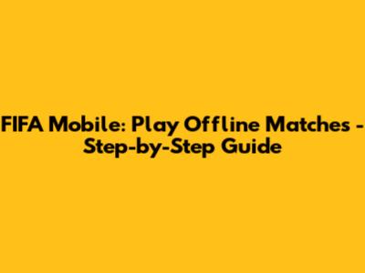 FIFA Mobile: Play Offline Matches - Step-by-Step Guide