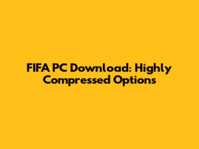 FIFA PC Download: Highly Compressed Options