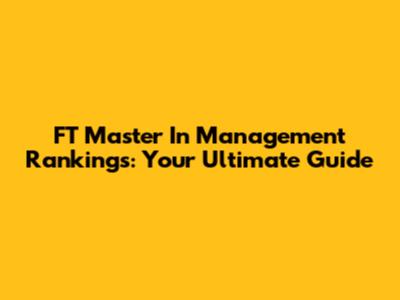 FT Master In Management Rankings: Your Ultimate Guide