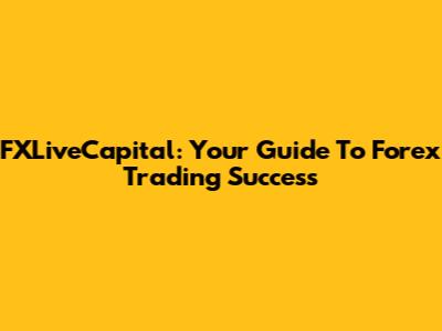 FXLiveCapital: Your Guide To Forex Trading Success