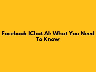 Facebook IChat AI: What You Need To Know