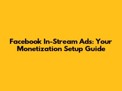 Facebook In-Stream Ads: Your Monetization Setup Guide