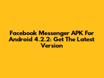 Facebook Messenger APK For Android 4.2.2: Get The Latest Version