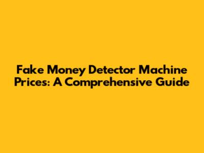 Fake Money Detector Machine Prices: A Comprehensive Guide