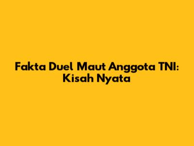 Fakta Duel Maut Anggota TNI: Kisah Nyata