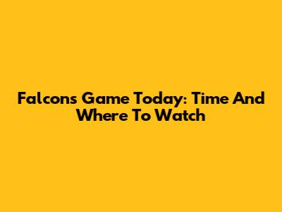 Falcons Game Today: Time And Where To Watch