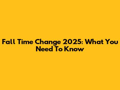 Fall Time Change 2025: What You Need To Know