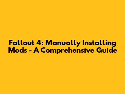 Fallout 4: Manually Installing Mods - A Comprehensive Guide