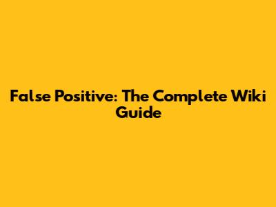 False Positive: The Complete Wiki Guide