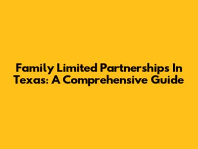 Family Limited Partnerships In Texas: A Comprehensive Guide