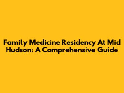 Family Medicine Residency At Mid Hudson: A Comprehensive Guide