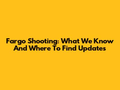 Fargo Shooting: What We Know And Where To Find Updates