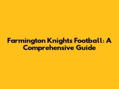 Farmington Knights Football: A Comprehensive Guide