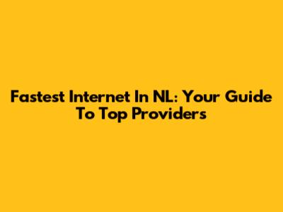 Fastest Internet In NL: Your Guide To Top Providers