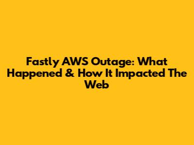 Fastly AWS Outage: What Happened & How It Impacted The Web