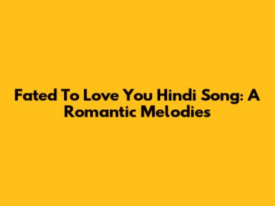 Fated To Love You Hindi Song: A Romantic Melodies