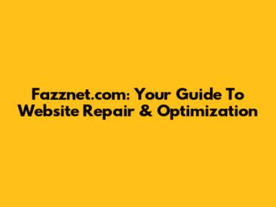 Fazznet.com: Your Guide To Website Repair & Optimization
