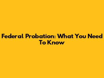 Federal Probation: What You Need To Know