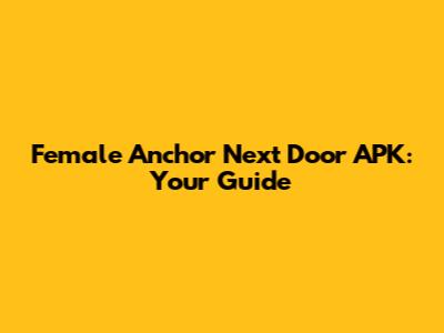 Female Anchor Next Door APK: Your Guide