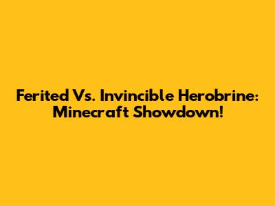 Ferited Vs. Invincible Herobrine: Minecraft Showdown!