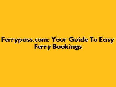 Ferrypass.com: Your Guide To Easy Ferry Bookings