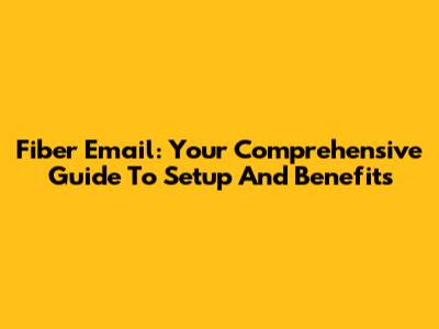 Fiber Email: Your Comprehensive Guide To Setup And Benefits