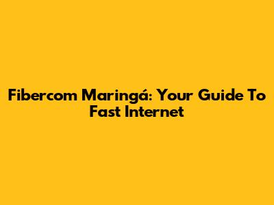 Fibercom Maringá: Your Guide To Fast Internet