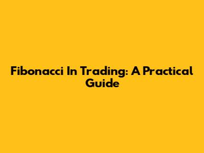 Fibonacci In Trading: A Practical Guide