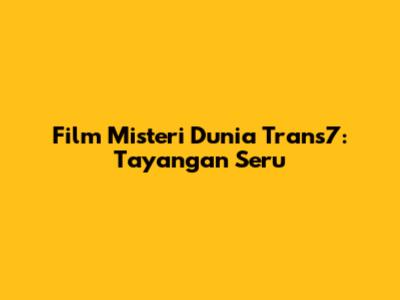 Film Misteri Dunia Trans7: Tayangan Seru