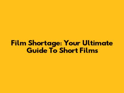 Film Shortage: Your Ultimate Guide To Short Films
