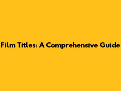 Film Titles: A Comprehensive Guide