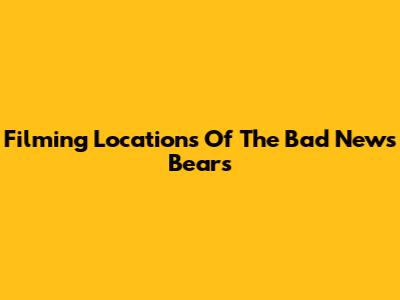 Filming Locations Of The Bad News Bears