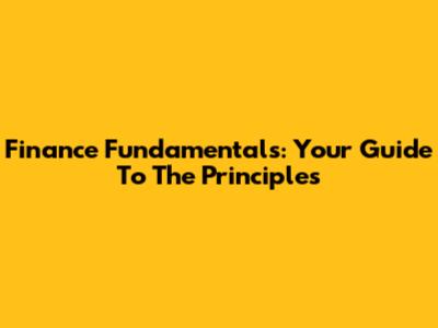 Finance Fundamentals: Your Guide To The Principles