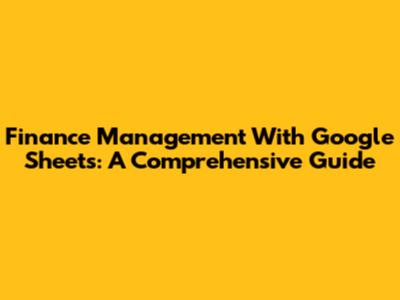 Finance Management With Google Sheets: A Comprehensive Guide