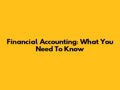 Financial Accounting: What You Need To Know