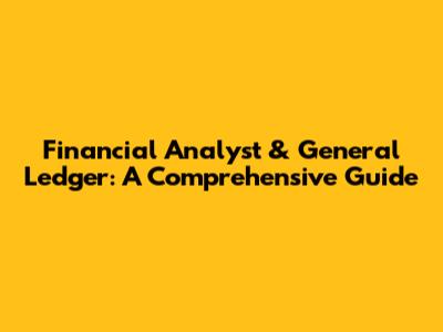 Financial Analyst & General Ledger: A Comprehensive Guide