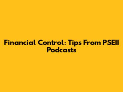 Financial Control: Tips From PSEII Podcasts